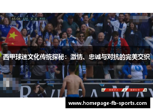 西甲球迷文化传统探秘：激情、忠诚与对抗的完美交织