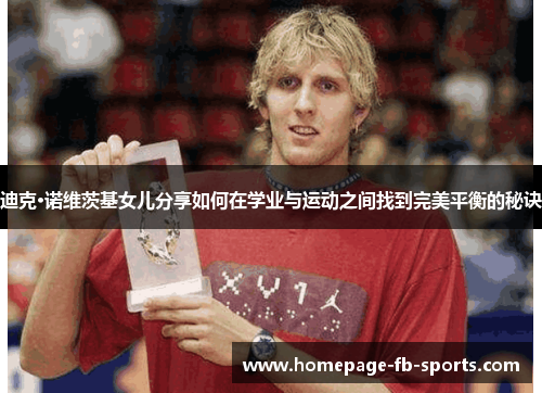 迪克·诺维茨基女儿分享如何在学业与运动之间找到完美平衡的秘诀