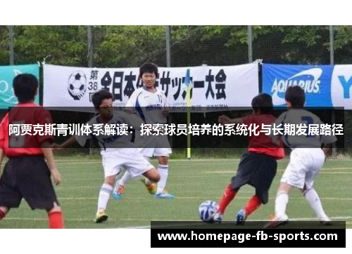 阿贾克斯青训体系解读：探索球员培养的系统化与长期发展路径