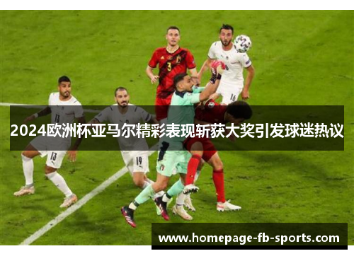 2024欧洲杯亚马尔精彩表现斩获大奖引发球迷热议