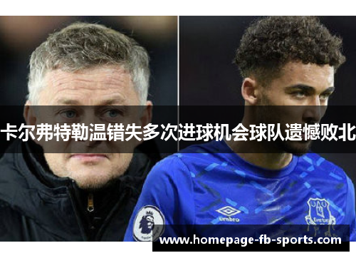 卡尔弗特勒温错失多次进球机会球队遗憾败北 卡尔弗特勒温错失多次进球机会球队遗憾败北