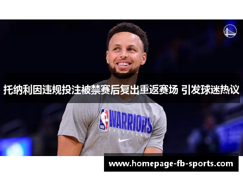 托纳利因违规投注被禁赛后复出重返赛场 引发球迷热议 托纳利因违规投注被禁赛后复出重返赛场 引发球迷热议