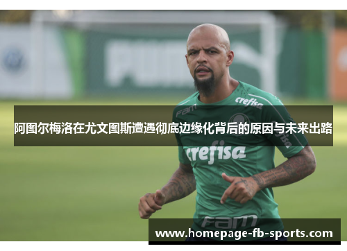 阿图尔梅洛在尤文图斯遭遇彻底边缘化背后的原因与未来出路 阿图尔梅洛在尤文图斯遭遇彻底边缘化背后的原因与未来出路