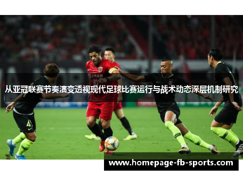 从亚冠联赛节奏演变透视现代足球比赛运行与战术动态深层机制研究 从亚冠联赛节奏演变透视现代足球比赛运行与战术动态深层机制研究